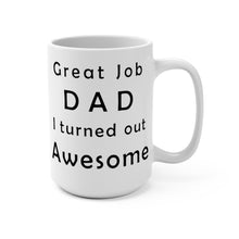 Load image into Gallery viewer, Great Job Dad I Turned Out Awesome 11 oz/15oz Mug Includes Shipping