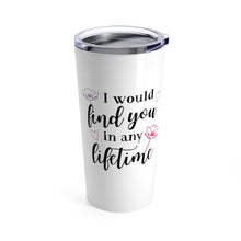 Load image into Gallery viewer, Tumbler I WOULD FIND YOU IN ANY LIFETIME Insulated 20 oz Multi Formats Love  Unisex