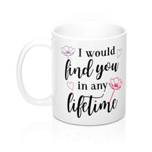 Load image into Gallery viewer, I WOULD FIND YOU IN ANY LIFETIME Mug 11oz/15oz Shipping Included