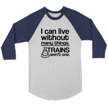 Load image into Gallery viewer, I Can Live Without Many Things, Trains Aren't One - 3/4 Raglan Sleeve Unisex Shirt, Multiple Colors, Shipping Included