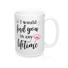 Load image into Gallery viewer, I WOULD FIND YOU IN ANY LIFETIME Mug 11oz/15oz Shipping Included