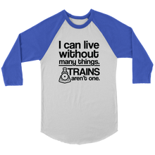 Load image into Gallery viewer, I Can Live Without Many Things, Trains Aren't One - 3/4 Raglan Sleeve Unisex Shirt, Multiple Colors, Shipping Included