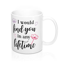 Load image into Gallery viewer, I WOULD FIND YOU IN ANY LIFETIME Mug 11oz/15oz Shipping Included