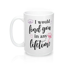 Load image into Gallery viewer, I WOULD FIND YOU IN ANY LIFETIME Mug 11oz/15oz Shipping Included