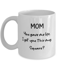 Load image into Gallery viewer, Mom You Gave Me Life I Got You This Mug -- Square? 11oz Gift Shipping Included