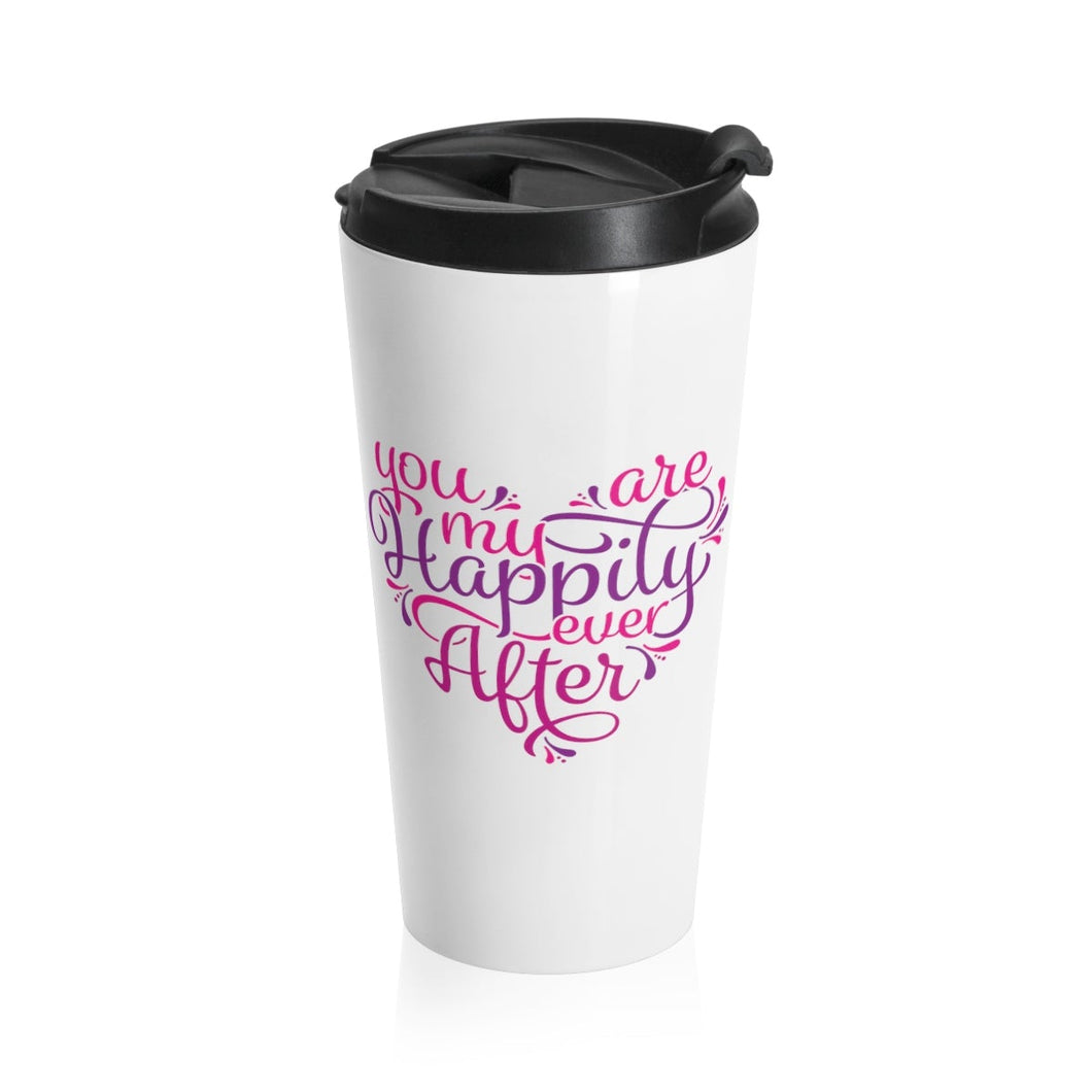 Travel Mug YOU ARE MY HAPPILY EVER AFTER Multi Styles  Stainless Steel Shipping Included
