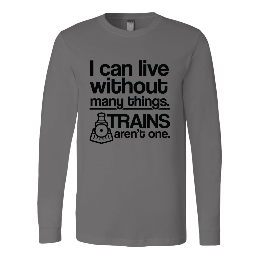 Can Live Without Many Things, Trains Aren't One - Unisex Long Sleeve T-Shirt, Multi Colors, Extended Sizes, Shipping Included