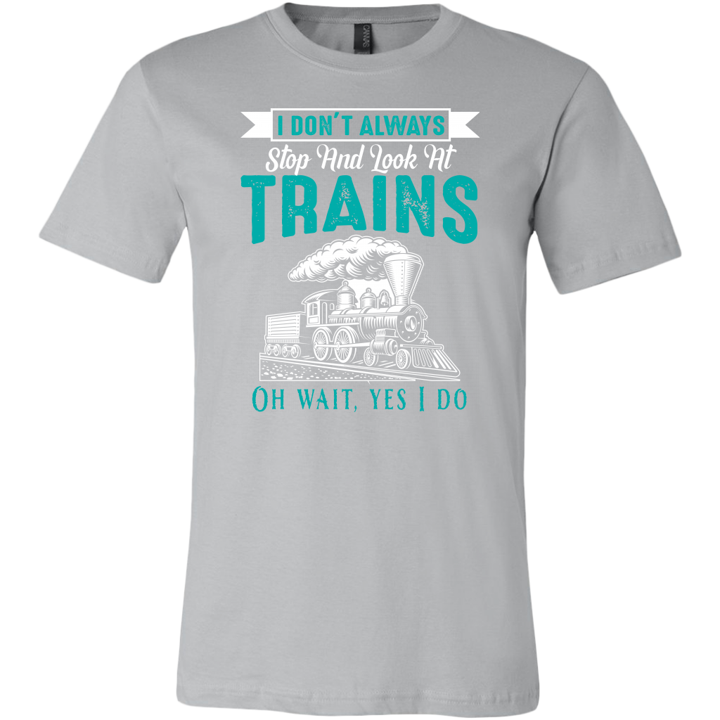 I Dont Always Stop And Look at Trains Mens T-Shirt, Multiple Colors, Extended Sizes, Shipping Included