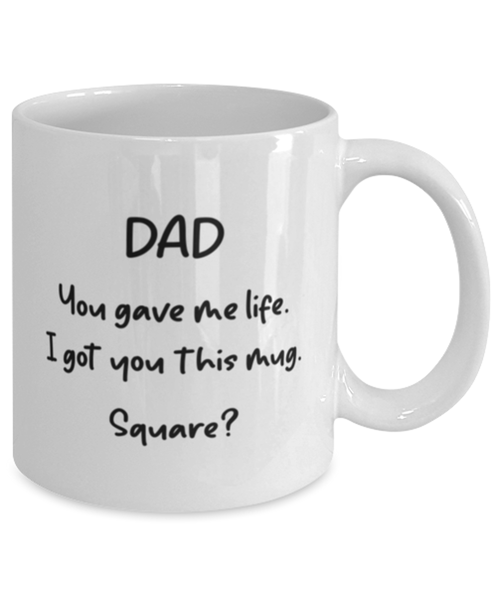 Dad You Gave Me Life I Got You This Mug -- Square? 11oz Funny Shipping Included