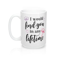 Load image into Gallery viewer, I WOULD FIND YOU IN ANY LIFETIME Mug 11oz/15oz Shipping Included
