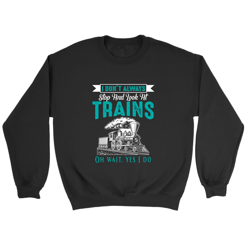 I Dont Always Stop To Look At Trains Unisex Sweat Shirt Multi Colors Extended Sizes Shipping Included