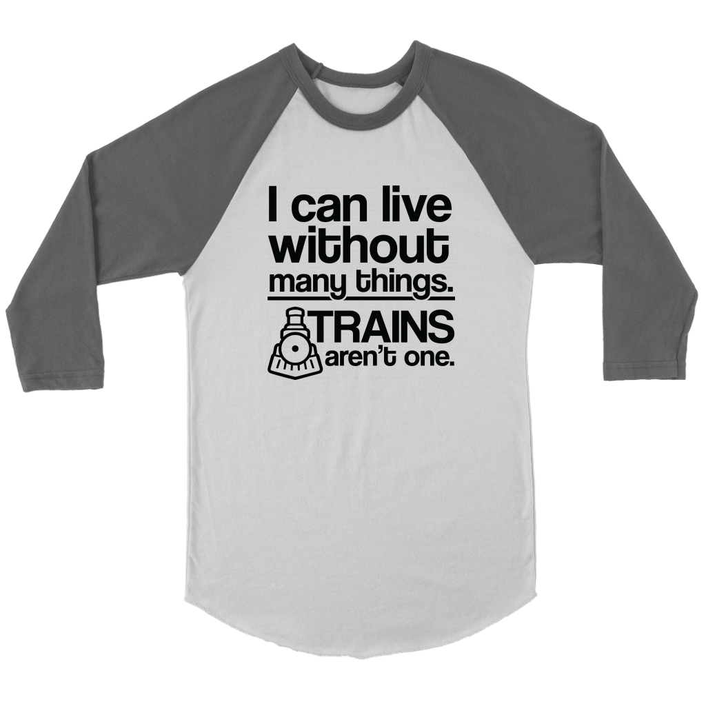 I Can Live Without Many Things, Trains Aren't One - 3/4 Raglan Sleeve Unisex Shirt, Multiple Colors, Shipping Included